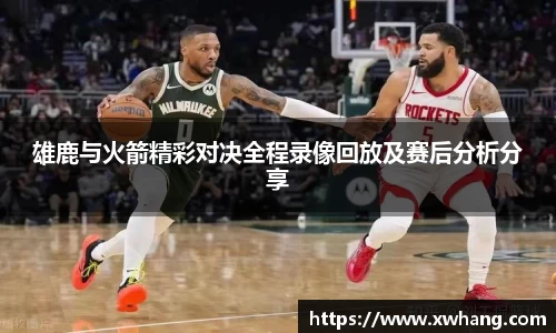 雄鹿与火箭精彩对决全程录像回放及赛后分析分享